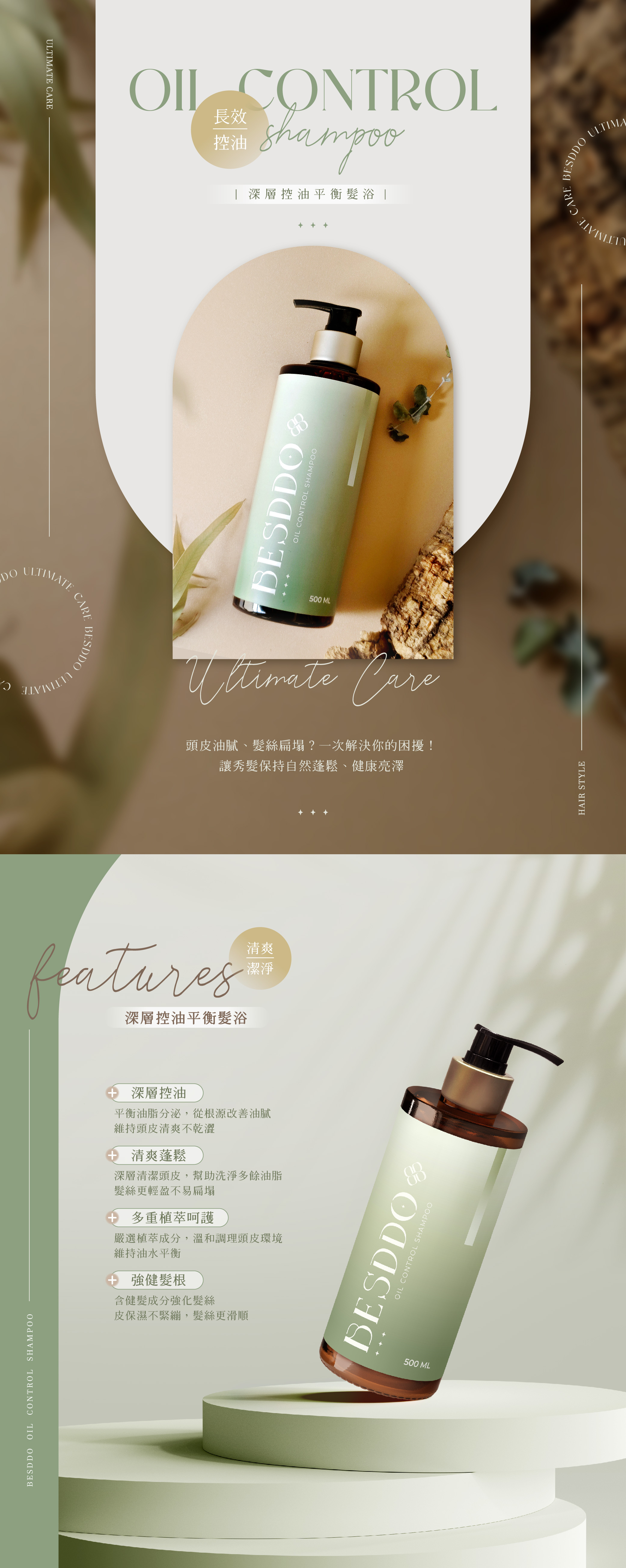 BESDDO   SHAMPOODOULTIMATECAREBESDDOULTIMATE CAREOIL CONTROL長效控油 深層控油平衡髮浴BESDDOOIL CONTROL SHAMPOO500 ML Care頭皮油膩、髮絲扁塌?一次解決你的困擾!讓秀髮保持自然蓬鬆、健康亮澤清爽潔淨深層控油平衡髮浴 深層控油平衡油脂分泌,從根源改善油膩維持頭皮清爽不乾澀 清爽蓬鬆深層清潔頭皮,幫助洗淨多餘油脂髮絲更輕盈不易扁塌 多重呵護嚴選植萃成分,溫和調理頭皮環境維持油水平衡 強健髮根含健髮成分強化髮絲皮保濕不緊繃,髮絲更滑順BESDDOOIL CONTROL SHAMPOO500 MLHAIR STYLEBESDDOCAREULTIMA