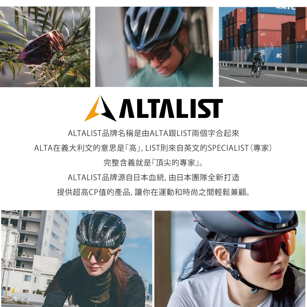 ALTALISTALTALIST品牌名稱是由ALTA跟LIST兩個字合起來ALTA在義大利文的意思是「高, LIST則來自英文的SPECIALIST(專家)完整含義就是「頂尖的專家」。ALTALIST品牌源自日本血統,由日本團隊全新打造提供超高CP值的產品,讓你在運動和時尚之間輕鬆兼顧。K