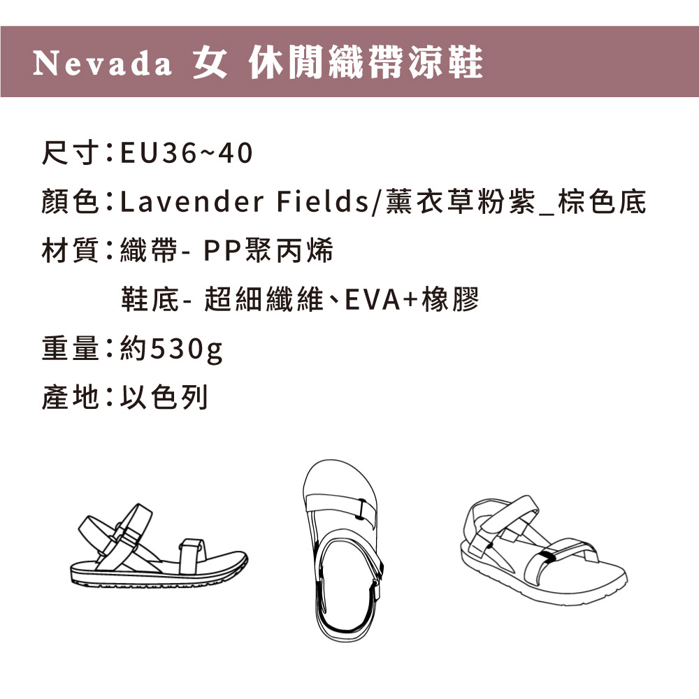 Nevada 女休閒織帶涼鞋尺寸:EU36~40顏色:Lavender Fields/薰衣草粉紫棕色底材質:織帶-PP聚丙烯鞋底-超細纖維、EVA+橡膠重量:約530g產地:以色列
