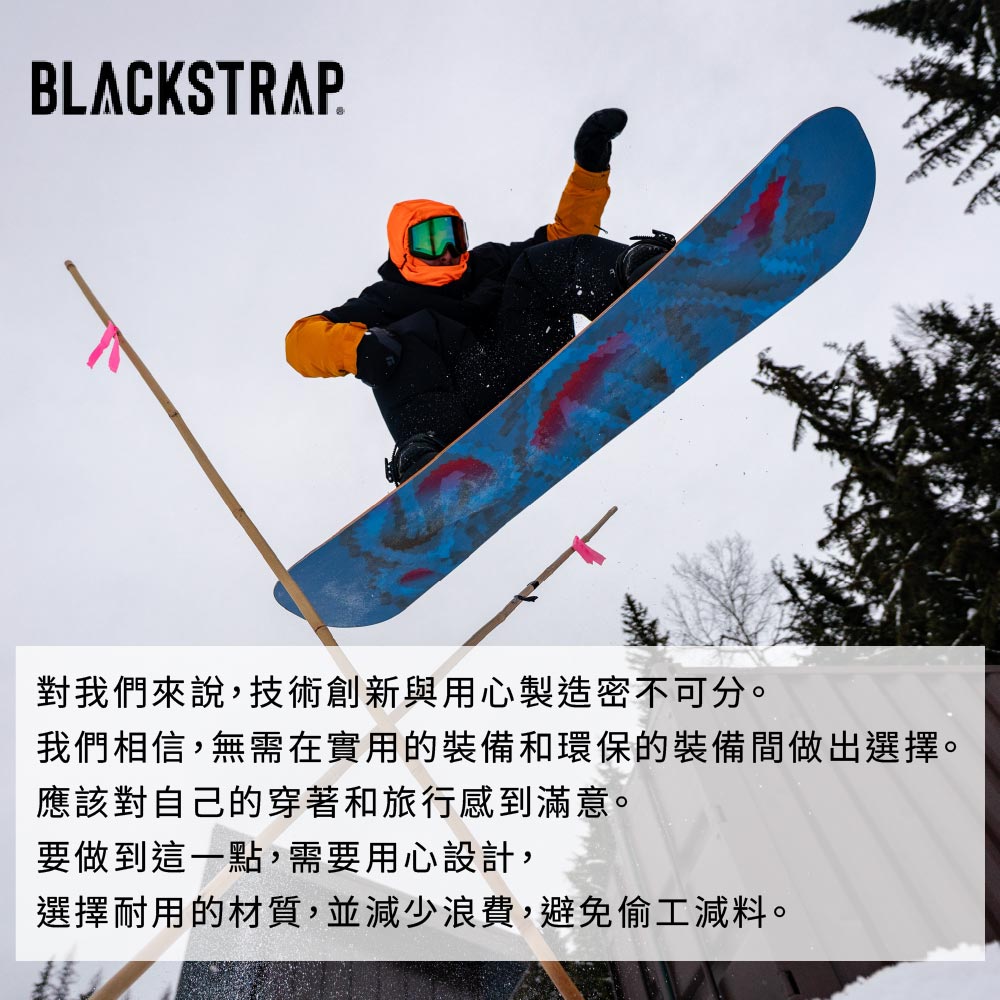 BLACKSTRAP對我們來說,技術創新與用心製造密不可分。我們相信,無需在實用的裝備和環保的裝備間做出選擇。應該對自己的穿著和旅行感到滿意。要做到這一點,需要用心設計,選擇耐用的材質,並減少浪費,避免偷工減料。