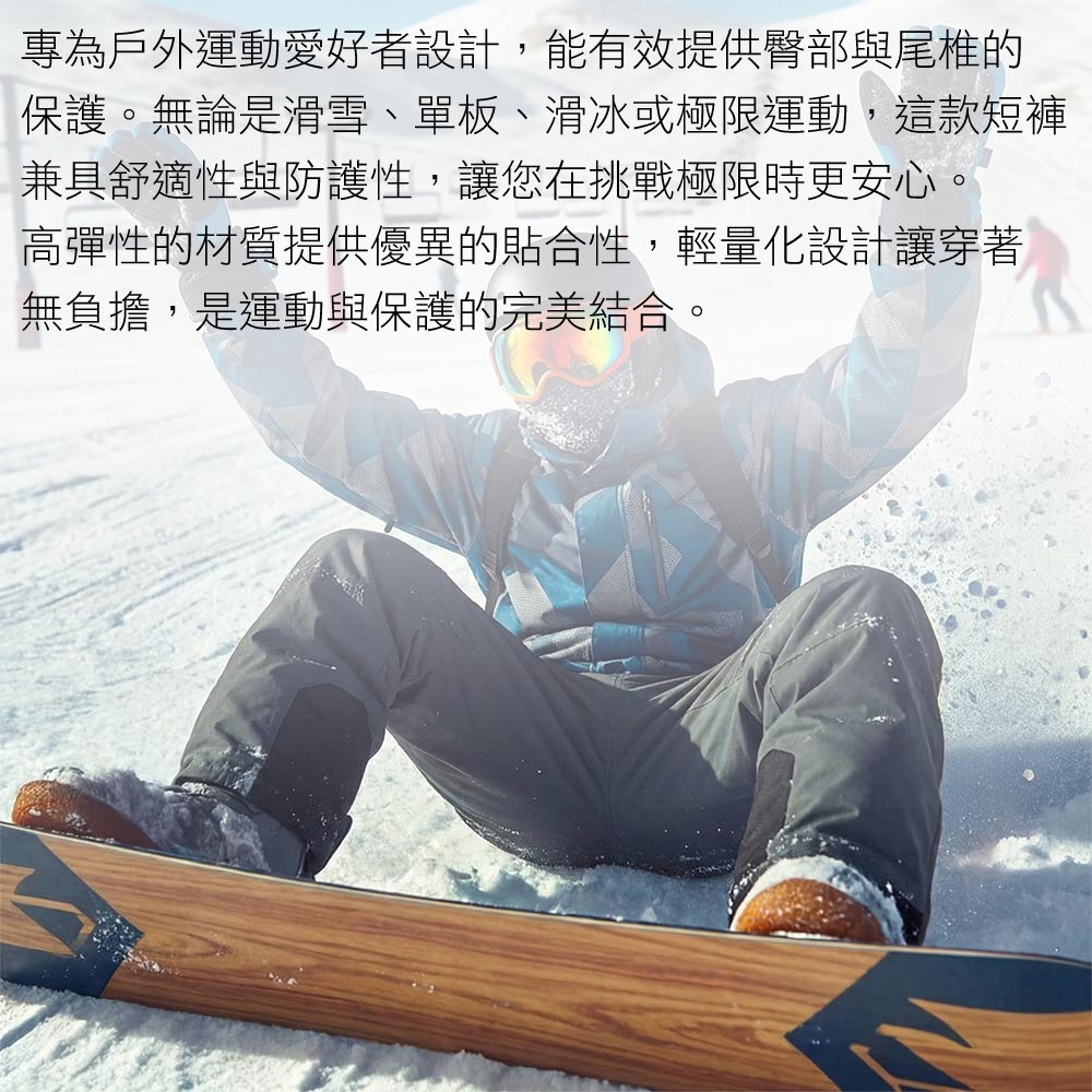 專為戶外運動愛好者設計,能有效提供臀部與尾椎的保護。無論是滑雪、單板、滑冰或極限運動,這款短褲兼具舒適性與防護性,讓您在挑戰極限時更安心。高彈性的材質提供優異的貼合性,輕量化設計讓穿著無負擔,是運動與保護的完美結合。