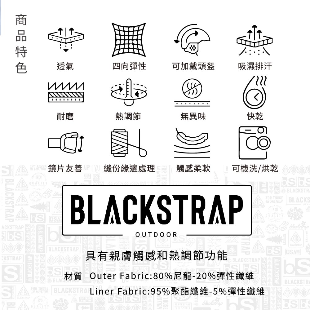 透氣四向彈性可加戴頭盔吸濕排汗耐磨熱調節無異味快乾新鏡片友善 縫份緣邊處理觸感柔軟可機洗/STPFOR THOSE MOTION BLACKSBLACKSTRAPBLACKSTRAPBLACK RAACKSTRAPCKSTRAPSSABLACKSTR BLACKSTRA Liner Fabric:95%聚酯-5%彈性纖維IN MOTIONOUTDOOR具有親膚觸感和熱調節功能USA BLACKSTRAPY材質 Outer Fabric:80%尼龍-20%彈性纖維