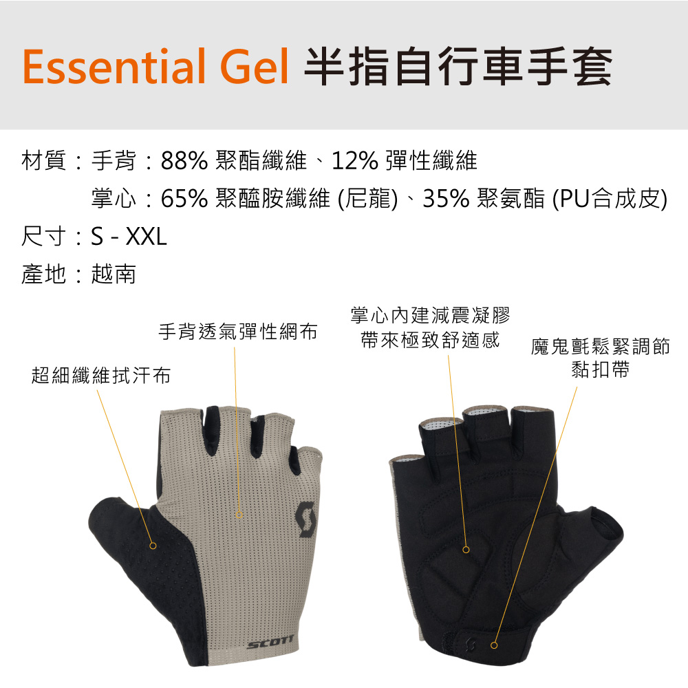 Essential Gel 半指自行車手套材質手背:88% 聚酯纖維、12% 彈性纖維掌心:65% 聚醯胺纖維 (尼龍)、35% 聚氨酯 (PU合成皮)尺寸:S - XXL產地:越南手背透氣彈性網布掌心內建減震凝膠帶來極致舒適感超細纖維拭汗布魔鬼氈鬆緊調節黏扣帶