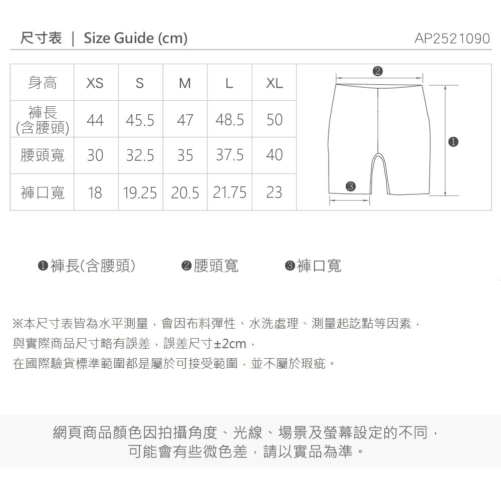 尺寸表 | ize Guide (cm)身高 SMLXL褲長4445.5 4748.550(含腰頭)腰頭寬3032.53537.54040褲口寬 18 19.25 20.5 21.7523●褲長(含腰頭)腰頭寬褲口寬※本尺寸表皆為水平測量,會因布料彈性、水洗處理、測量起訖點等因素,與實際商品尺寸略有誤差,誤差尺寸±2cm,在國際驗貨標準範圍都是屬於可接受範圍,並不屬於瑕疵。AP2521090網頁商品顏色因拍攝角度、光線、場景及螢幕設定的不同,可能會有些微色差,請以實品為準。