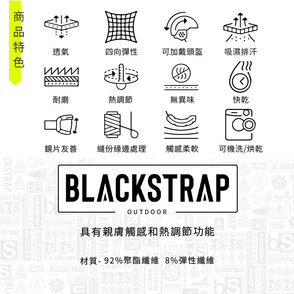 透氣四向彈性可加戴頭盔吸濕排汗耐磨熱調節無異味快乾鏡片友善 縫份緣邊處理觸感柔軟可機洗/烘乾CKTRAPACKPP A BLACKSTRAPOUTDOORLACKSTRAFOR THOSE  BLACKSQUALITYBLACKSTRAPBLACKSTRAP具有親膚觸感和熱調節CKSTRAPSFOR THOSE材質- 92%聚酯纖維 8%彈性纖維  BLACKSTRAPBLACKSTRAPQUALITYBLACKSTRAPBLACKSTRA 功能STRAB BLACKSTRAP