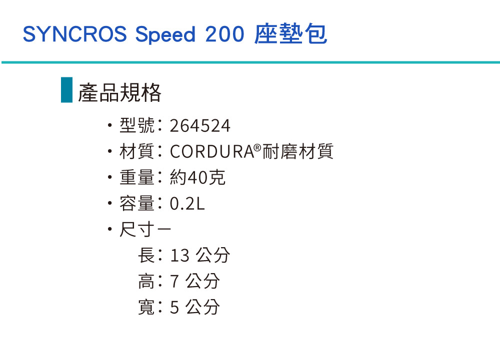 SYNCROS Speed 200 座墊包產品規格型號:264524材質:CORDURA®耐磨材質重量:約40克容量:0.2L尺寸-長:13公分高:7公分寬:5公分