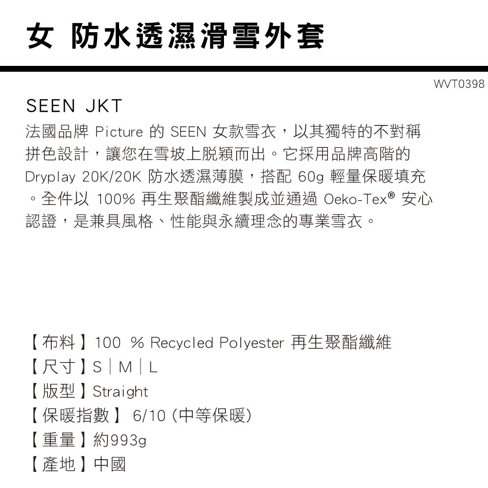 女 防水透濕滑雪外套EEN JKT法國品牌 Picture 的 SEEN 女款雪衣,以其獨特的不對稱拼色設計,讓您在雪坡上脫穎而出它採用品牌高階的Dryplay 20K/20K 防水透濕薄膜,搭配 60g 輕量保暖填充。全件以 100% 再生聚酯纖維製成並通過 Oeko-Tex® 安心認證,是兼具風格、性能與永續理念的專業雪衣。【布料】100 % Recycled Polyester 再生聚酯纖維【尺寸】S|M|L【版型】Straight【保暖指數】 6/10 (中等保暖)【重量】約993gp【產地】中國