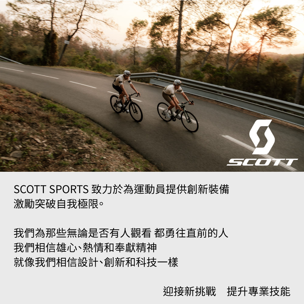 SCOTT SPORTS 致力於為運動員提供創新裝備激勵突破自我極限。我們為那些無論是否有人觀看 都勇往直前的人我們相信雄心、熱情和奉獻精神就像我們相信設計、創新和科技一樣SCOTT迎接新挑戰 提升專業技能