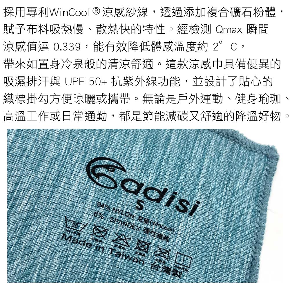 採用專利WinCool®涼感紗線,透過添加複合礦石粉體,賦予布料吸熱慢散熱快的特性。經檢測 Qmax 瞬間涼感值達 0.339,能有效降低體感溫度約2°C,帶來如置身冷泉般的清涼舒適。這款涼感巾具備優異的吸濕排汗 UPF50+抗紫外線功能,並設計了貼心的織標掛勾方便晾曬或攜帶。無論是戶外運動、健身瑜珈高溫工作或日常通勤,都是節能減碳又舒適的降溫好物Cadisi94% NYLON 尼龍(6% SPANDEX 彈性、Made in Taiwan
