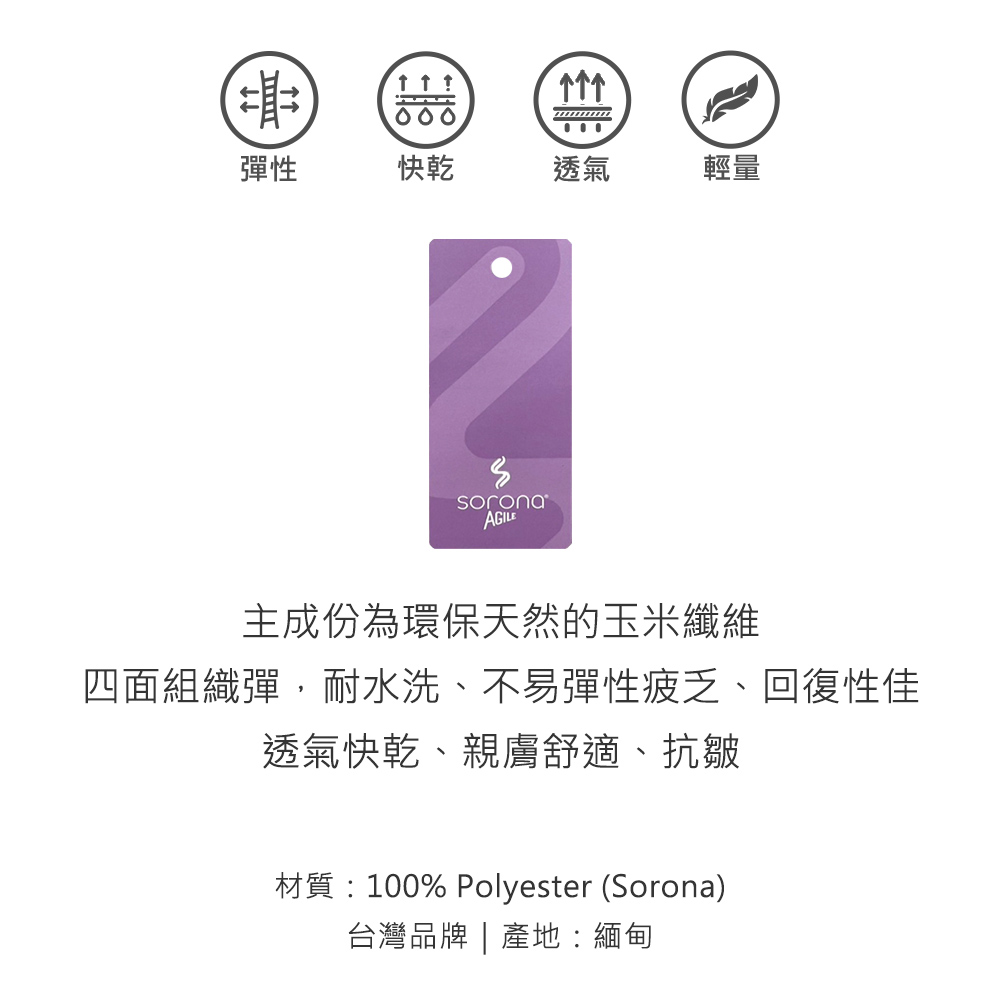 000彈性快乾透氣輕量AGILE主成份為環保天然的玉米纖維四面組織彈,耐水洗、不易彈性疲乏、回復性佳透氣快乾、親膚舒適、抗皺材質100% Polyester (Sorona)台灣品牌 | 產地:緬甸