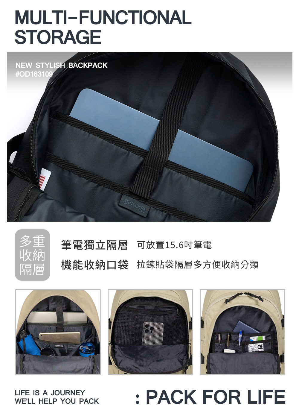 MULTIFUNCTIONALSTORAGENEW STYLISH BACKPACK#OD163109 筆電獨立隔層 可放置15.6吋筆電收納隔層機能收納口袋 拉鍊貼袋隔層多方便收納分類LIFE IS A JOURNEYWELL HELP YOU PACK: PACK FOR LIFE