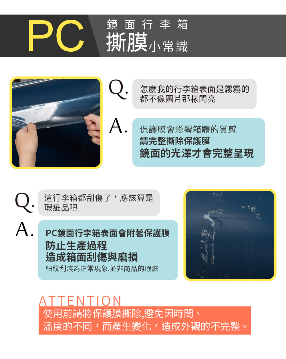 PC  行  箱 撕膜小常鐵. 怎麼我的行李箱表面是霧霧的都不像圖片那樣閃亮. 保護膜會影響箱體的質感請完整撕除保護膜鏡面的光澤才會完整呈現Q A這行李箱都刮傷了,應該算是瑕疵品吧A. PC鏡面行李箱表面會附著保護膜防止生產過程造成箱面刮傷與磨損細紋刮痕為正常現象,並非商品的瑕疵ATTENTION使用前請將保護膜撕除,避免因時間、溫度的不同,而產生變化,造成外觀的不完整。
