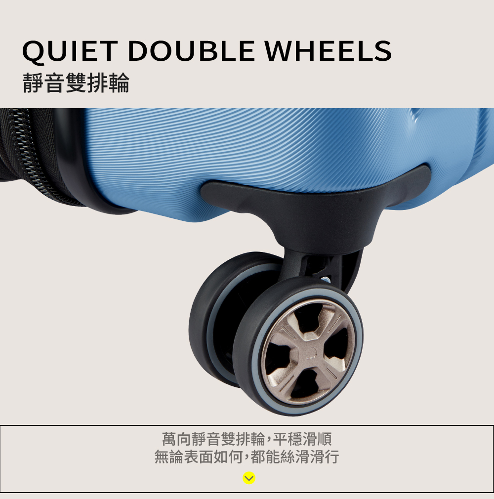 QUIET DOUBLE WHEELS靜音雙排輪萬向靜音雙排輪,平穩滑順無論表面如何,都能絲滑滑行