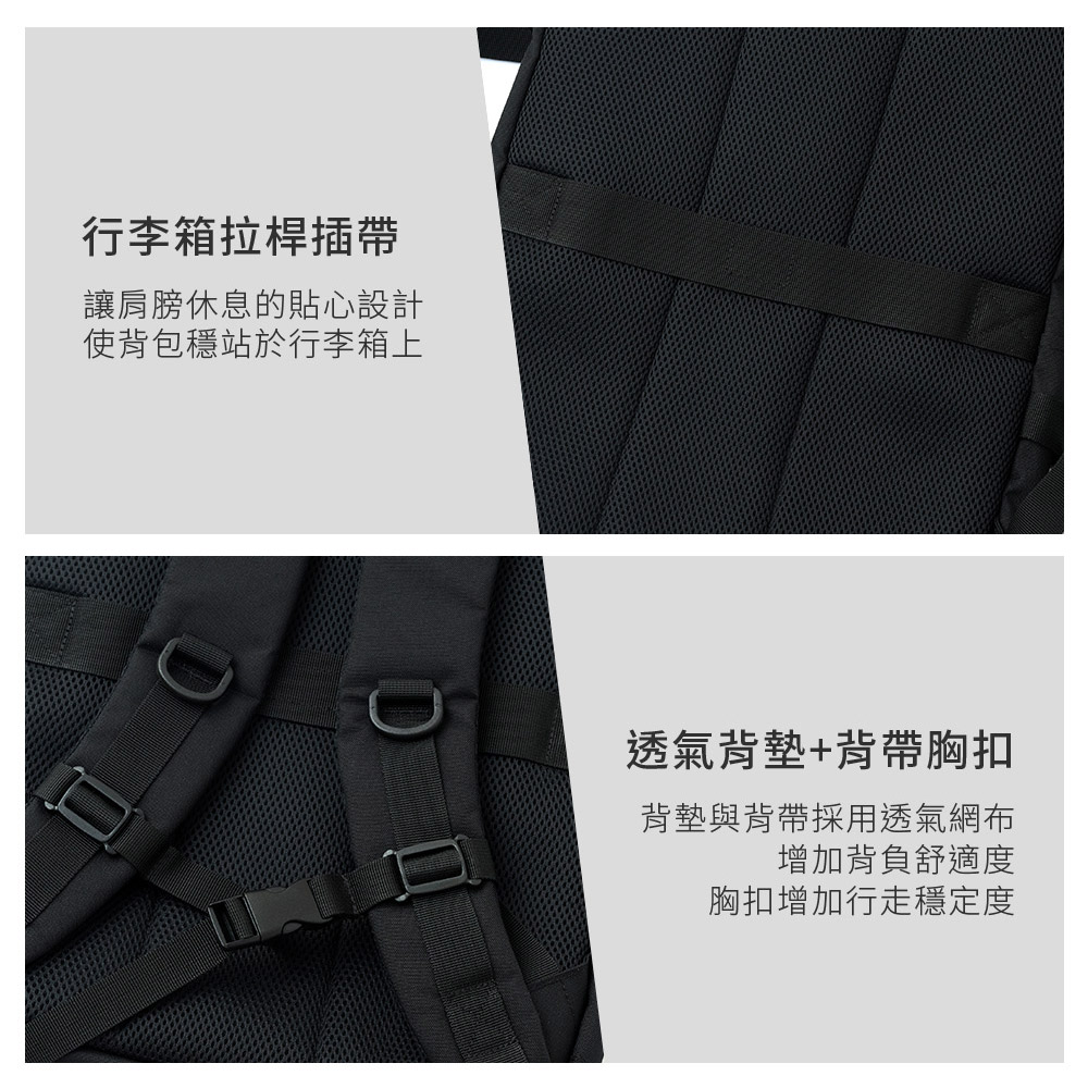 行李箱拉桿插讓肩膀休息的貼心設計使背包穩站於行李箱上透氣背墊+背帶胸扣背墊與背帶採用透氣網布增加背負舒適度胸扣增加行走穩定度