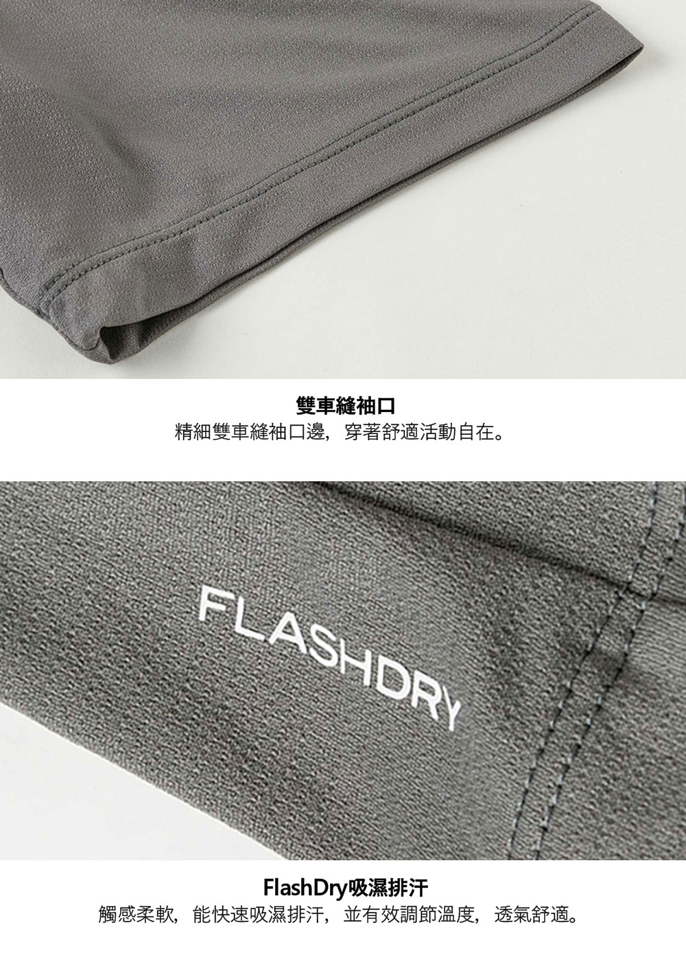 雙車縫袖口精細雙車縫袖口邊,穿著舒適活動自在。FLASHDRYFlashDry吸濕排汗觸感柔軟,能快速吸濕排汗,並有效調節溫度,透氣舒適。