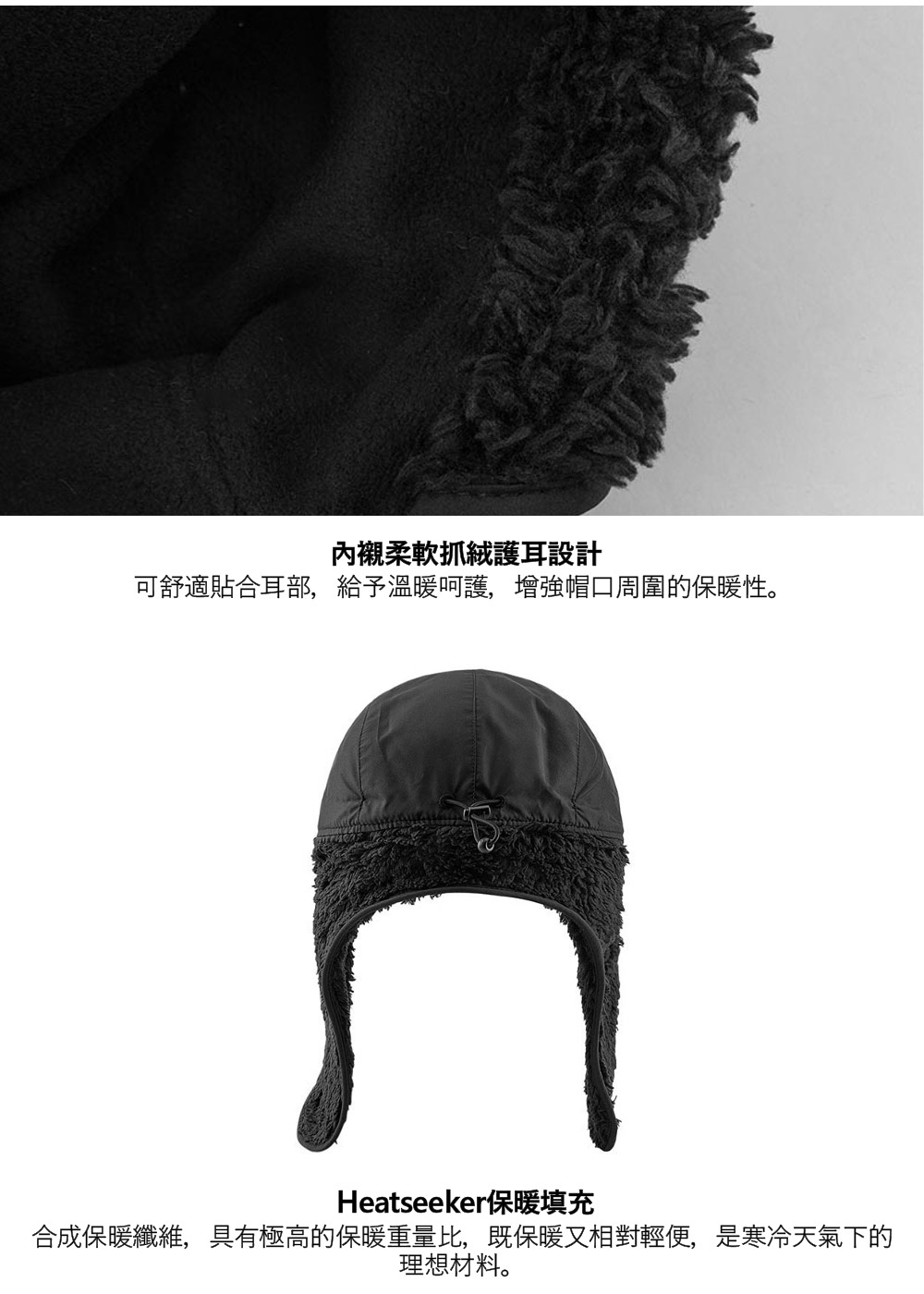 內襯柔軟抓絨護耳設計可舒適貼合耳部,給予溫暖呵護,增強帽口周圍的保暖性。Heatseeker保暖填充合成保暖纖維,具有極高的保暖重量比,既保暖又相對輕便,是寒冷天氣下的理想材料。