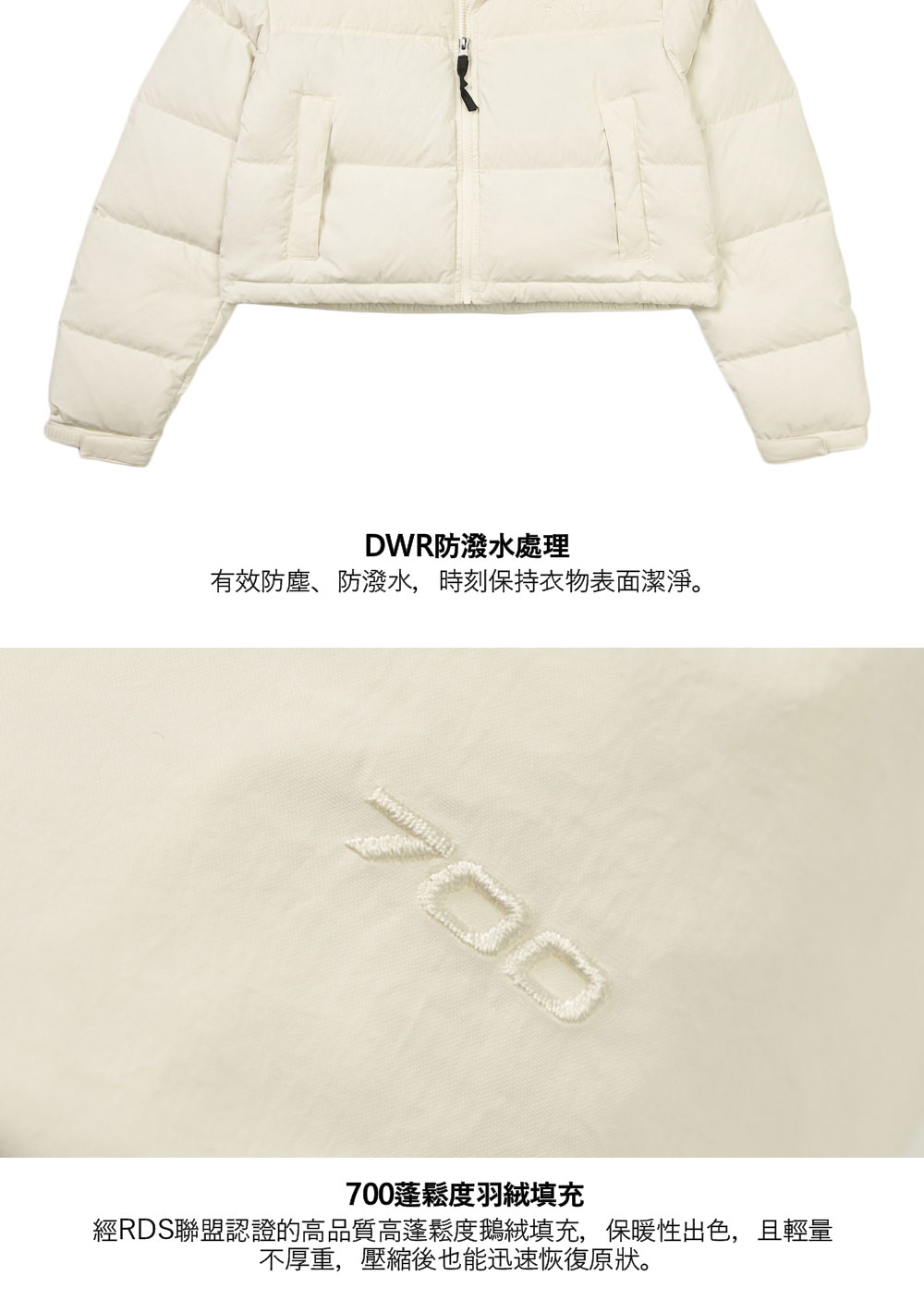 DWR防潑水處理有效防塵、防潑水,時刻保持衣物表面潔淨。700700蓬鬆度羽絨填充經RDS聯盟認證的高品質高蓬鬆度鵝絨填充,保暖性出色,且輕量不厚重,壓縮後也能迅速恢復原狀。