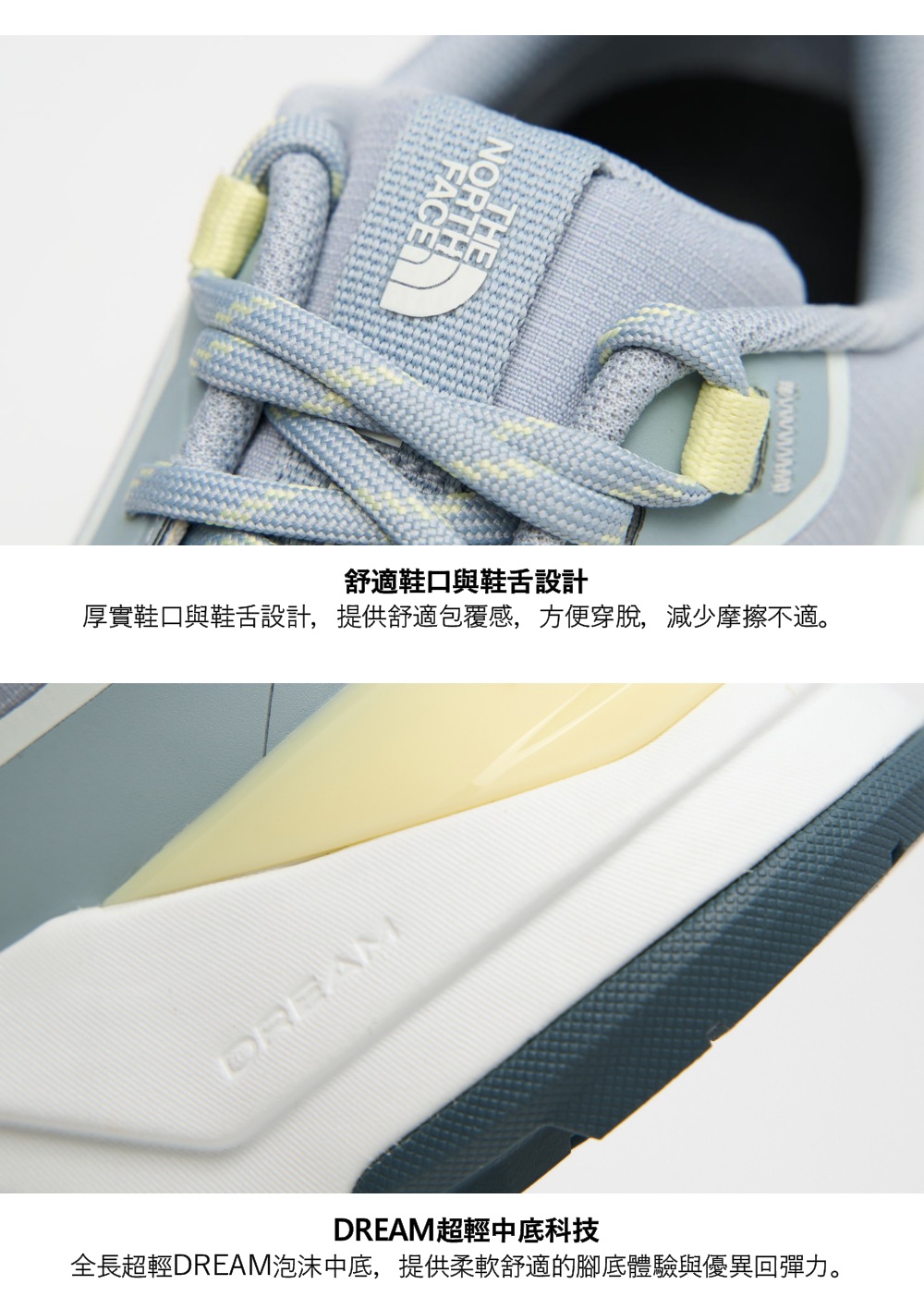 舒適鞋口與鞋舌設計厚實鞋口與鞋舌設計,提供舒適包覆感,方便穿脫,減少摩擦不適。DREAMDREAM超輕中底科技全長超輕DREAM泡沫中底,提供柔軟舒適的腳底體驗與優異回彈力。