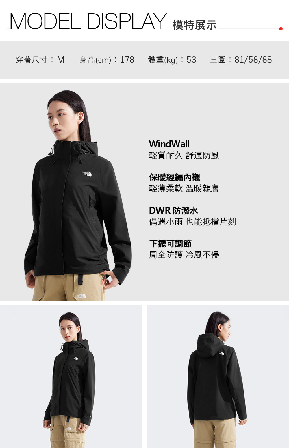 MODEL DISPLAY 模特展示穿著尺寸:M 身高(cm):178 體重(kg):53三圍:81/58/88WindWall輕質耐久 舒適防風保暖經編內襯輕薄柔軟 溫暖親膚DWR防潑水偶遇小雨 也能抵擋片刻下擺可調節周全防護 冷風不侵
