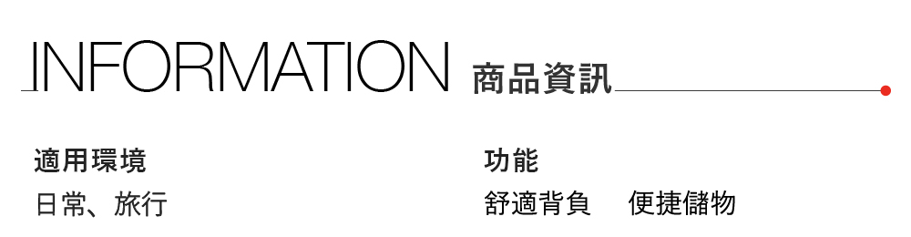 INFORMATION 商品資訊適用環境日常、旅行功能舒適背負便捷儲物