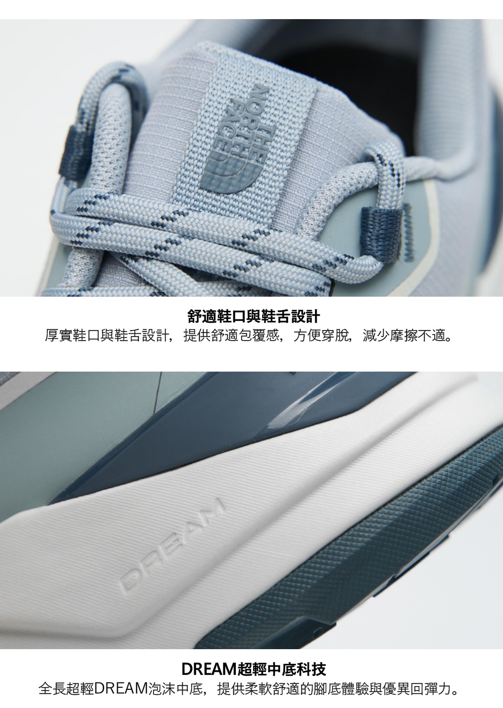 舒適鞋口與鞋舌設計厚實鞋口與鞋舌設計,提供舒適包覆感,方便穿脫,減少摩擦不適。DREAMDREAM超輕中底科技全長超輕DREAM泡沫中底,提供柔軟舒適的腳底體驗與優異回彈力。