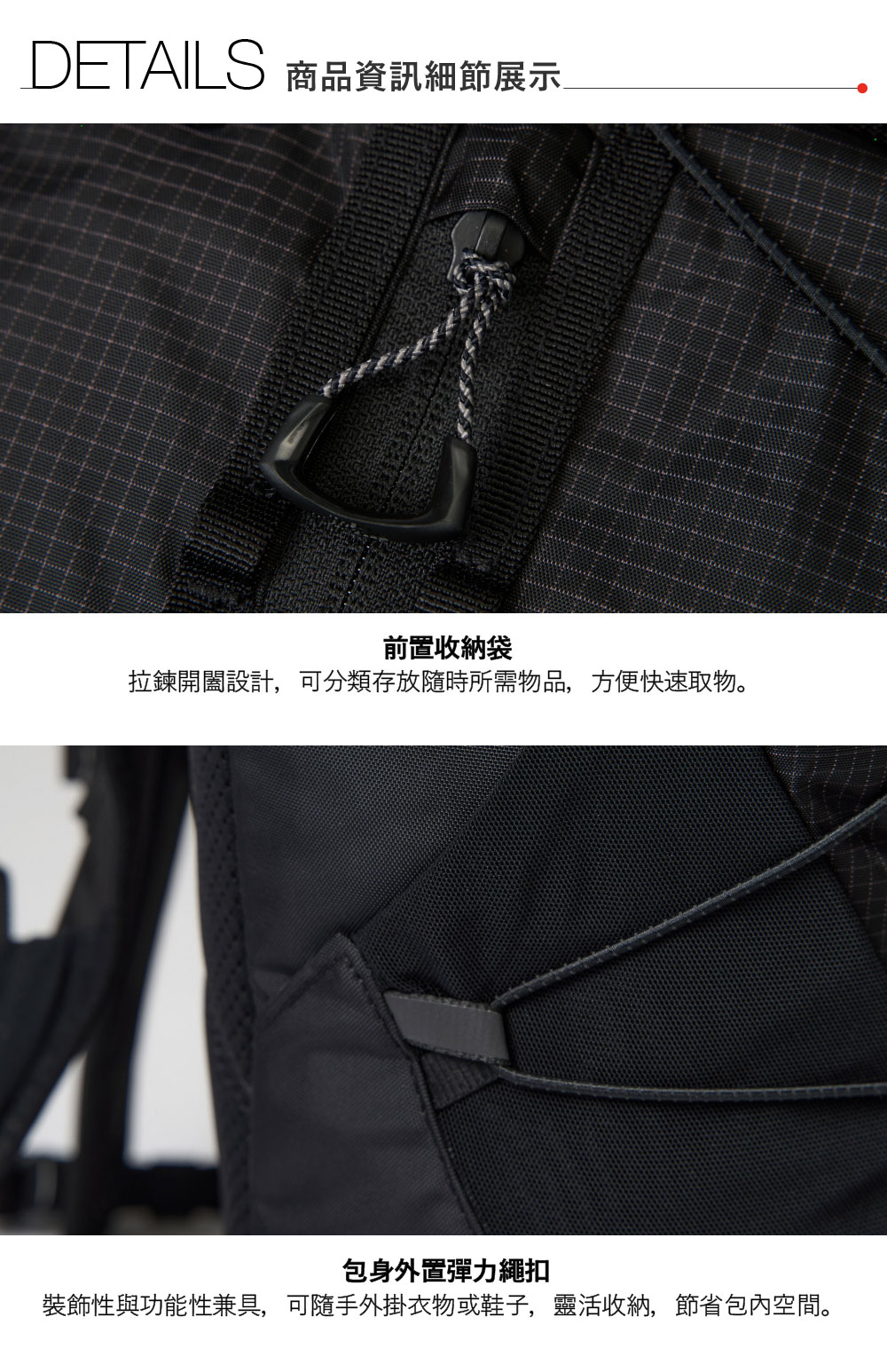 DETAILS 商品資訊細節展示前置收納袋拉鍊開闔設計,可分類存放隨時所需物品,方便快速取物。包身外置彈力繩扣裝飾性與功能性兼具,可隨手外掛衣物或鞋子,靈活收納,節省包內空間。