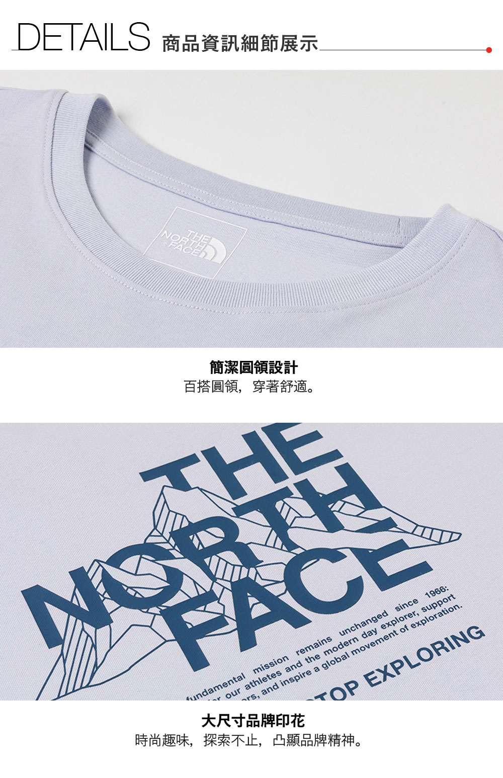 DETAILS 商品資訊細節展示THE簡潔圓領設計百搭圓領,穿著舒適。FACEour athletes and the modern day explorer, support, and inspire a global movement of exploration.fundamental mission remains unchanged since 1966:大尺寸品牌印花TOP EXPLORING時尚趣味,探索不止,凸顯品牌精神。