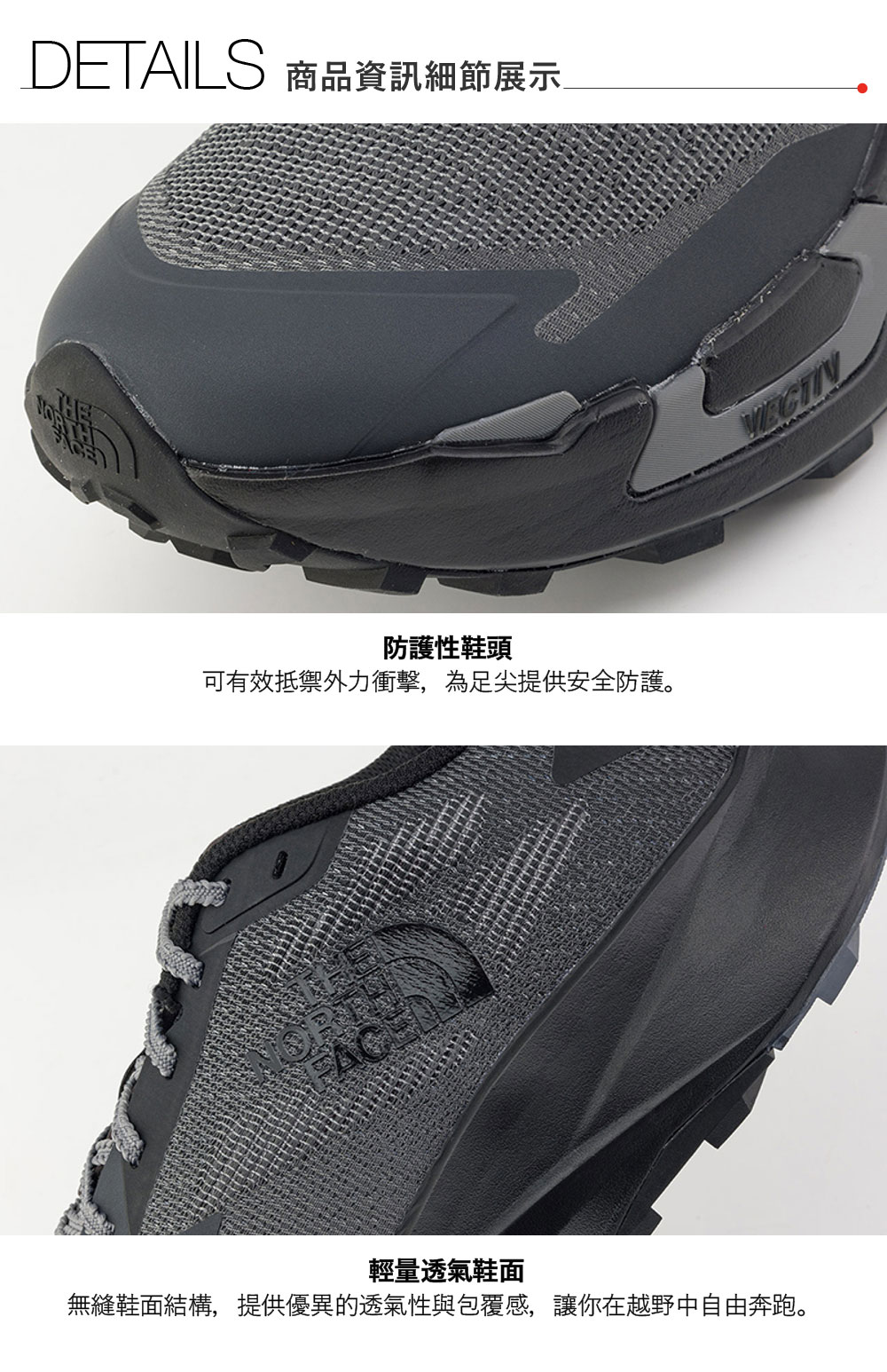 DETAILS 商品資訊細節展示防護性鞋頭可有效抵禦外力衝擊,為足尖提供安全防護。OR輕量透氣鞋面無縫鞋面結構,提供優異的透氣性與包覆感,讓你在越野中自由奔跑。