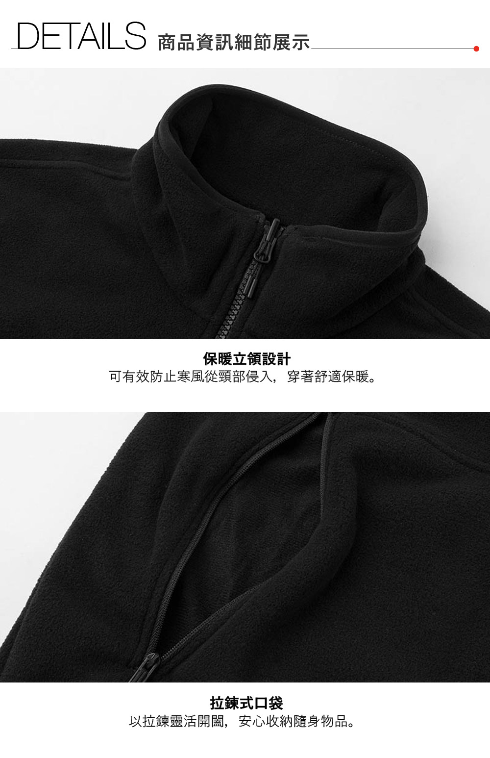 DETAILS 商品資訊細節展示保暖立領設計可有效防止寒風從頸部侵入,穿著舒適保暖。拉鍊式口袋以拉鍊靈活開闔,安心收納隨身物品。