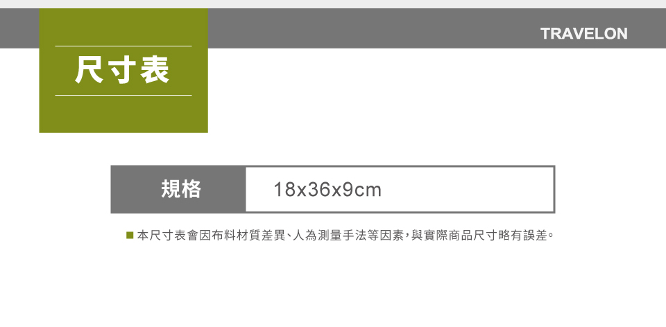 尺寸表TRAVELON規格18x36x9cm■本尺寸表會因布料材質差異、人為測量手法等因素,與實際商品尺寸略有誤差。