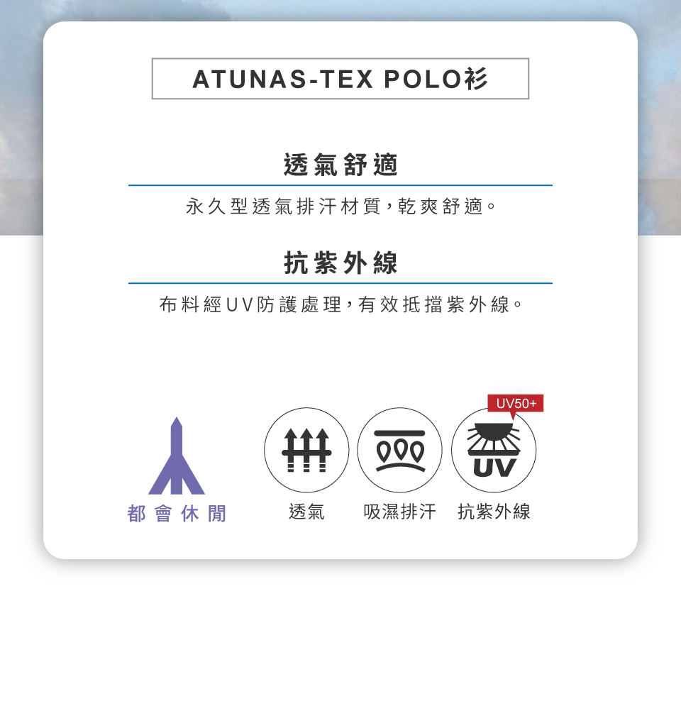 ATUNAS-TEX POLO透氣舒適永久型透氣排汗材質,乾爽舒適。抗紫外線布料經UV防護處理,有效抵擋紫外線。UV50+ 000UV都會休閒透氣吸濕排汗抗紫外線